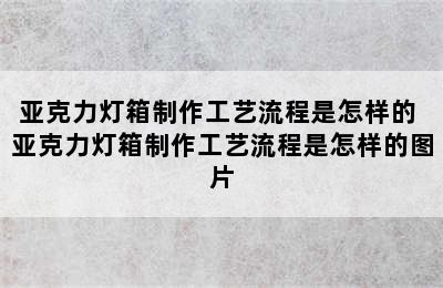 亚克力灯箱制作工艺流程是怎样的 亚克力灯箱制作工艺流程是怎样的图片